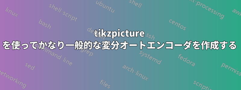 tikzpicture を使ってかなり一般的な変分オートエンコーダを作成する