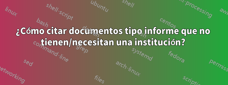 ¿Cómo citar documentos tipo informe que no tienen/necesitan una institución?