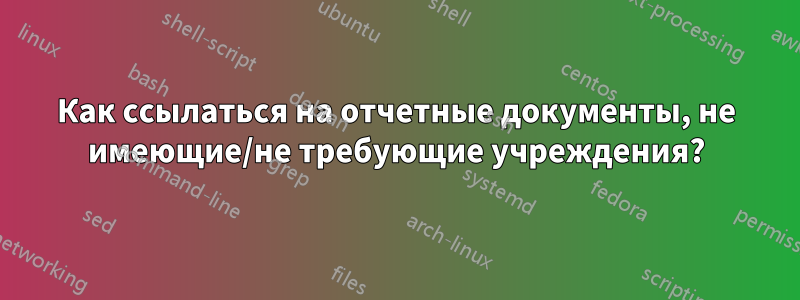 Как ссылаться на отчетные документы, не имеющие/не требующие учреждения?