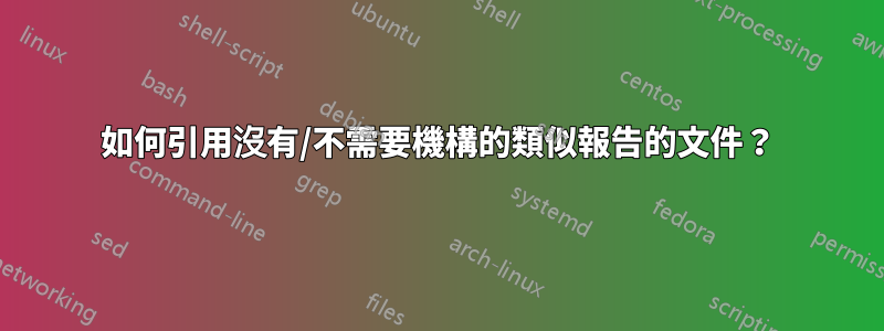 如何引用沒有/不需要機構的類似報告的文件？