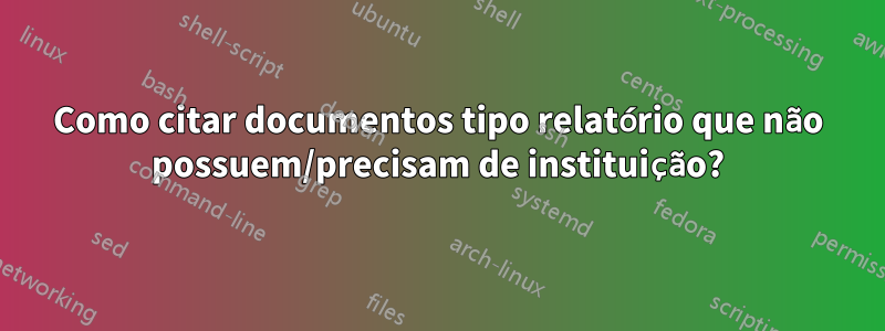 Como citar documentos tipo relatório que não possuem/precisam de instituição?