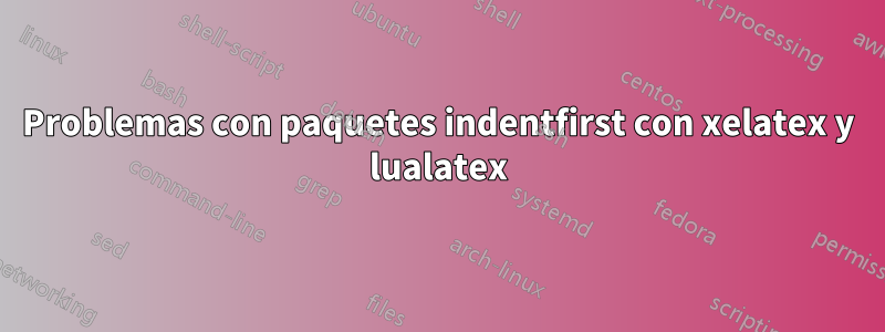 Problemas con paquetes indentfirst con xelatex y lualatex