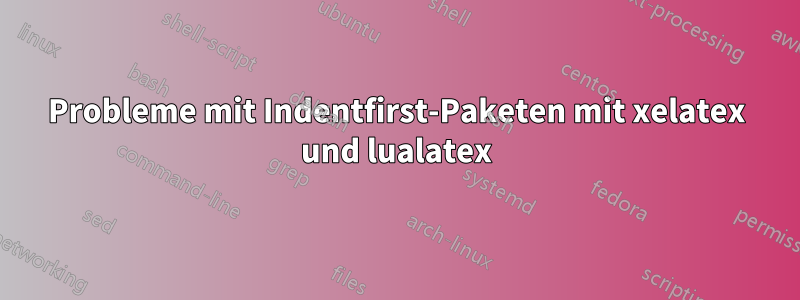 Probleme mit Indentfirst-Paketen mit xelatex und lualatex