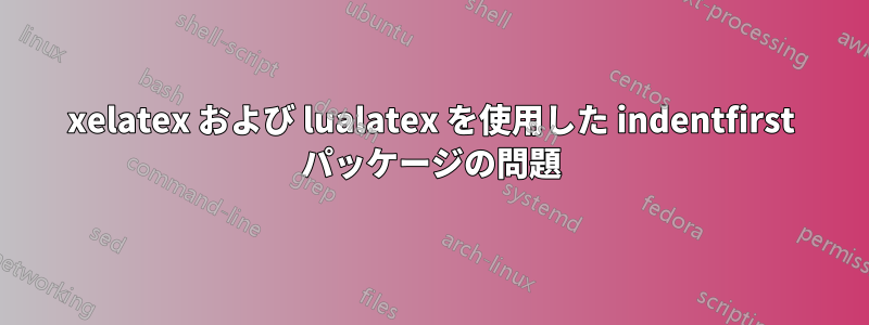 xelatex および lualatex を使用した indentfirst パッケージの問題
