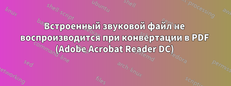 Встроенный звуковой файл не воспроизводится при конвертации в PDF (Adobe Acrobat Reader DC)