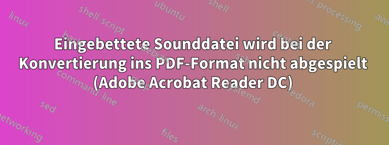 Eingebettete Sounddatei wird bei der Konvertierung ins PDF-Format nicht abgespielt (Adobe Acrobat Reader DC)