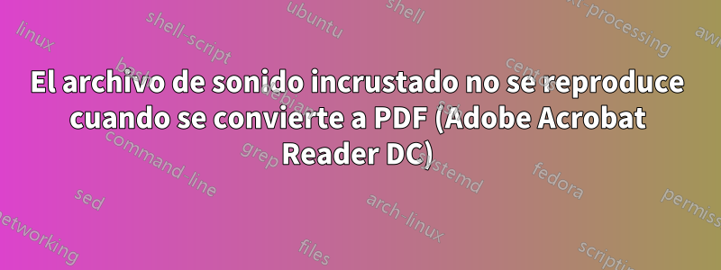 El archivo de sonido incrustado no se reproduce cuando se convierte a PDF (Adobe Acrobat Reader DC)