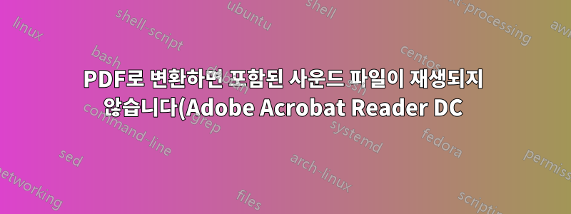 PDF로 변환하면 포함된 사운드 파일이 재생되지 않습니다(Adobe Acrobat Reader DC)