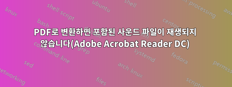 PDF로 변환하면 포함된 사운드 파일이 재생되지 않습니다(Adobe Acrobat Reader DC)