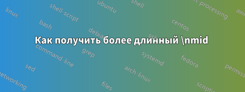 Как получить более длинный \nmid