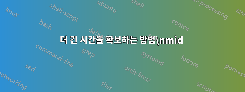 더 긴 시간을 확보하는 방법\nmid