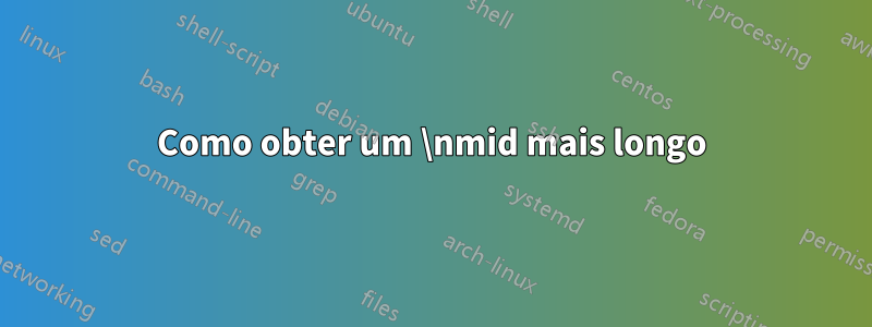 Como obter um \nmid mais longo