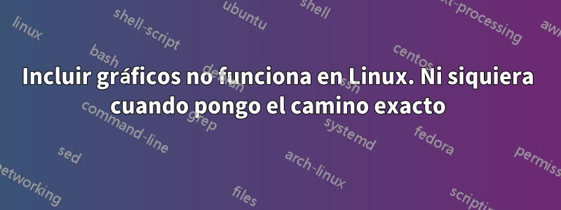 Incluir gráficos no funciona en Linux. Ni siquiera cuando pongo el camino exacto