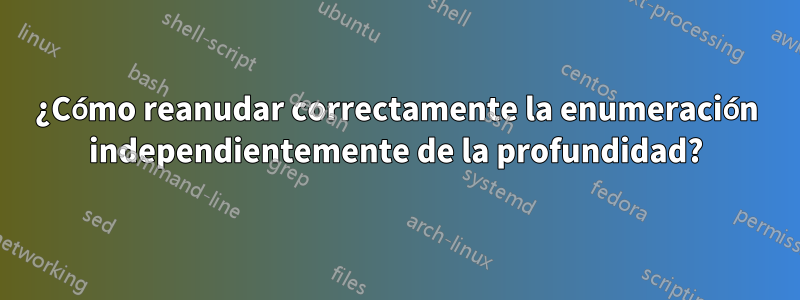 ¿Cómo reanudar correctamente la enumeración independientemente de la profundidad?