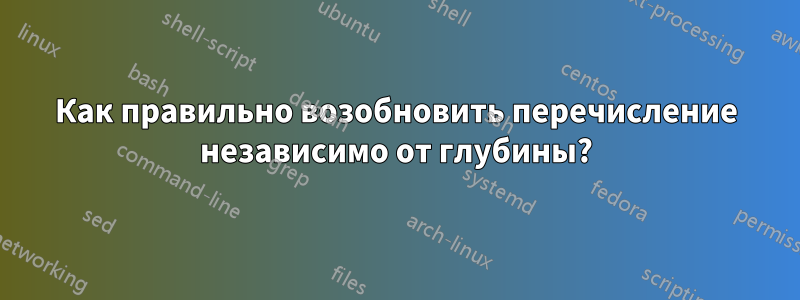 Как правильно возобновить перечисление независимо от глубины?