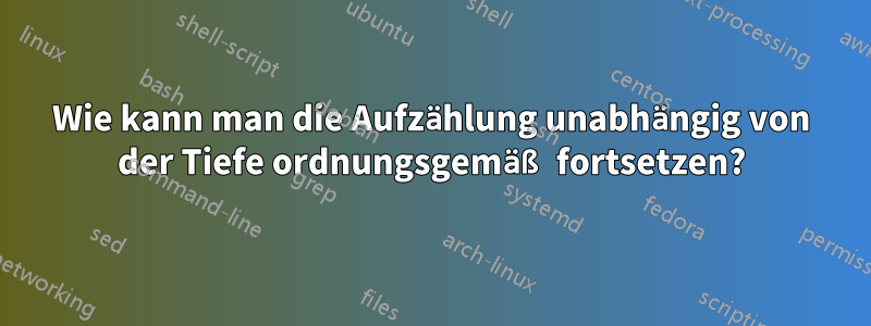Wie kann man die Aufzählung unabhängig von der Tiefe ordnungsgemäß fortsetzen?