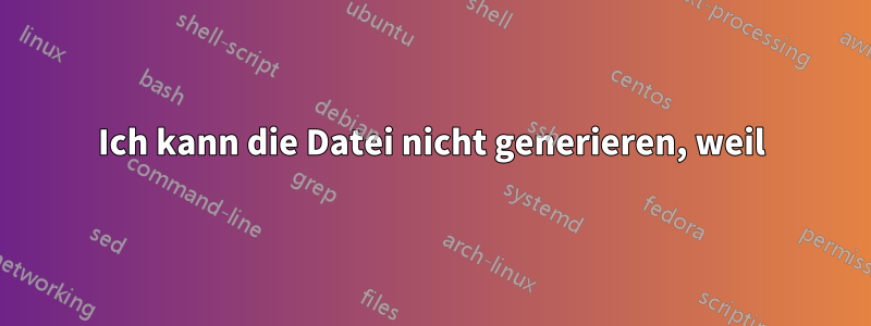 Ich kann die Datei nicht generieren, weil