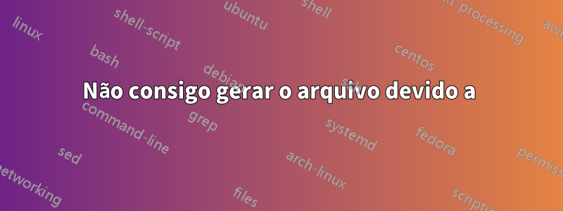 Não consigo gerar o arquivo devido a