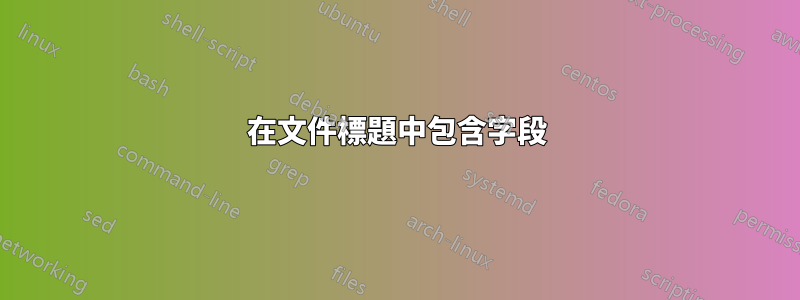 在文件標題中包含字段