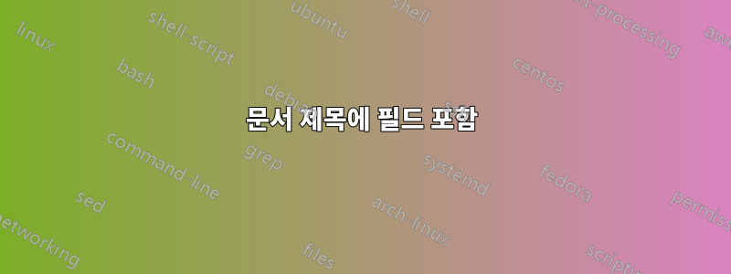 문서 제목에 필드 포함