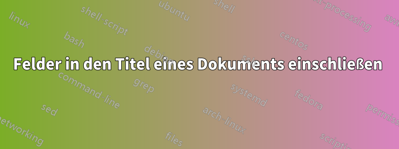 Felder in den Titel eines Dokuments einschließen