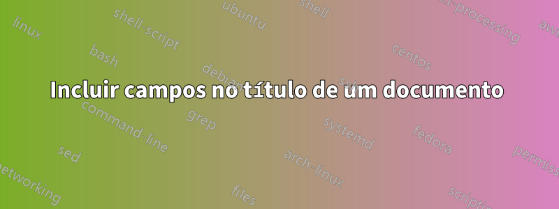 Incluir campos no título de um documento