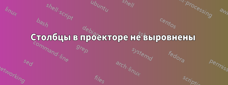 Столбцы в проекторе не выровнены