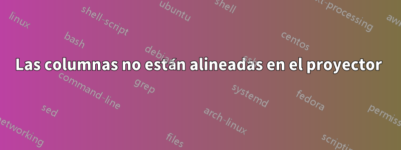 Las columnas no están alineadas en el proyector