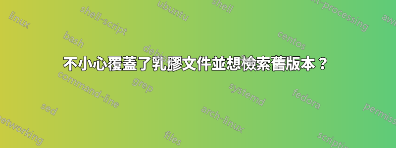 不小心覆蓋了乳膠文件並想檢索舊版本？