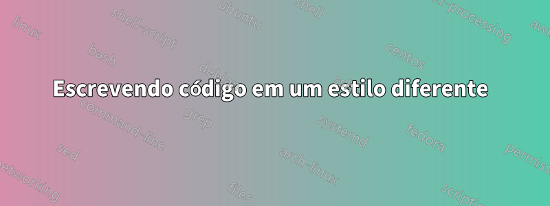 Escrevendo código em um estilo diferente 