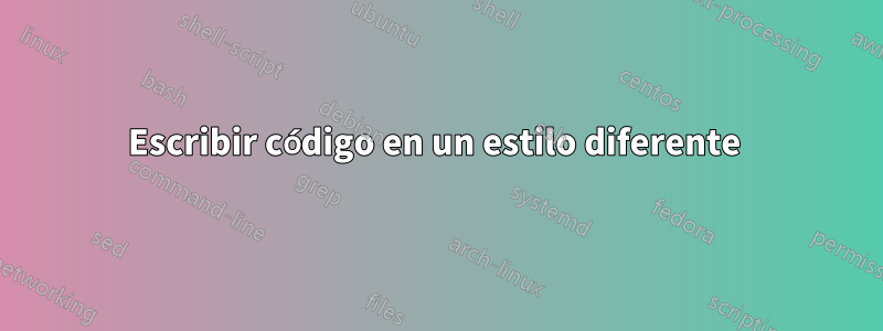 Escribir código en un estilo diferente 
