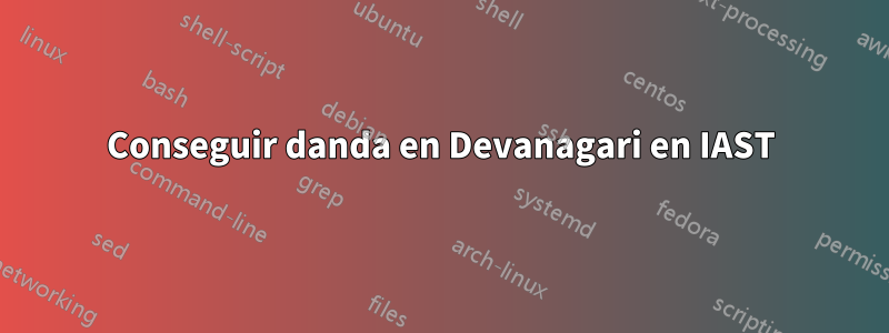 Conseguir danda en Devanagari en IAST