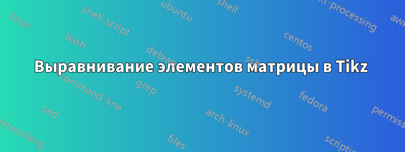 Выравнивание элементов матрицы в Tikz