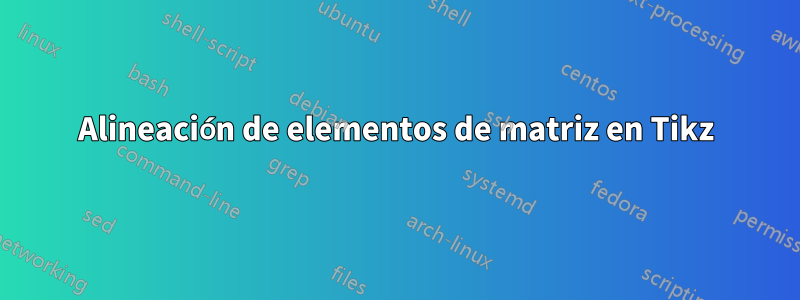 Alineación de elementos de matriz en Tikz