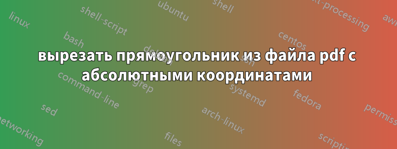 вырезать прямоугольник из файла pdf с абсолютными координатами