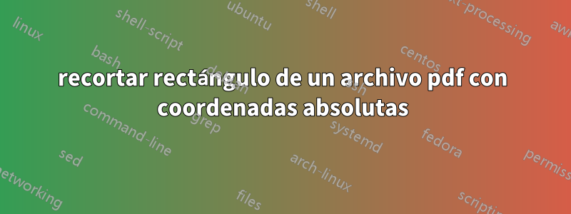 recortar rectángulo de un archivo pdf con coordenadas absolutas