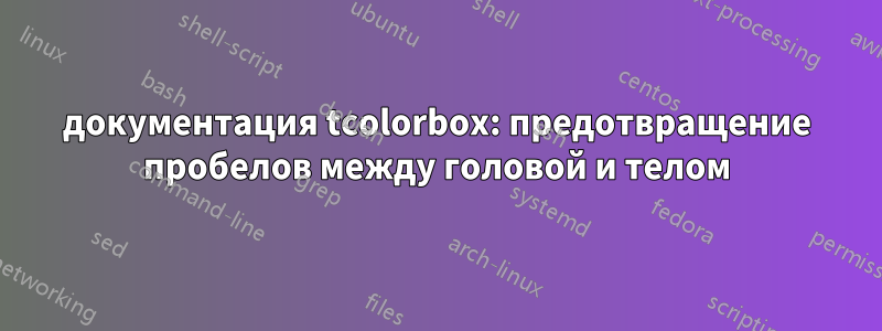 документация tcolorbox: предотвращение пробелов между головой и телом