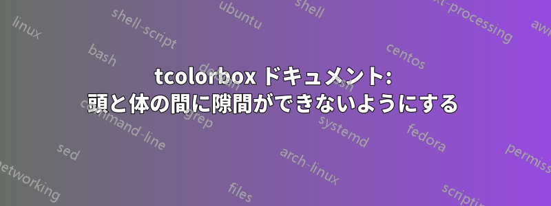 tcolorbox ドキュメント: 頭と体の間に隙間ができないようにする