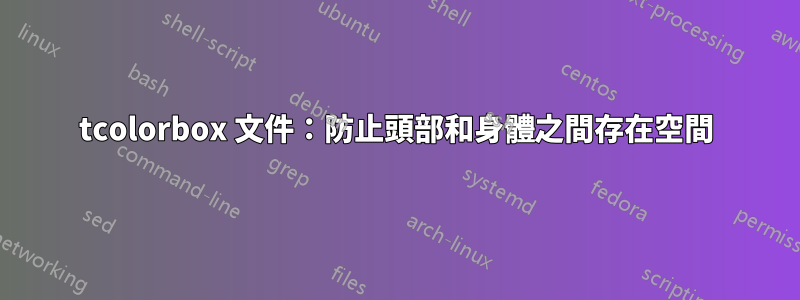 tcolorbox 文件：防止頭部和身體之間存在空間