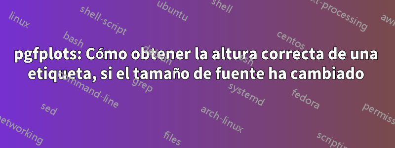 pgfplots: Cómo obtener la altura correcta de una etiqueta, si el tamaño de fuente ha cambiado