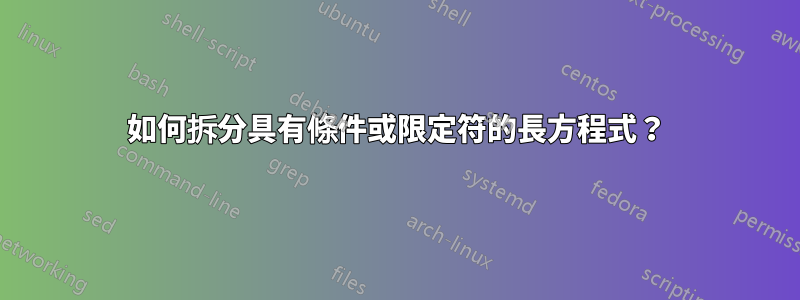如何拆分具有條件或限定符的長方程式？