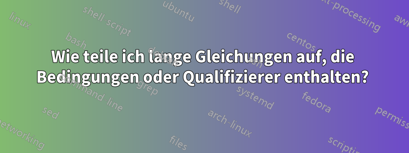 Wie teile ich lange Gleichungen auf, die Bedingungen oder Qualifizierer enthalten?