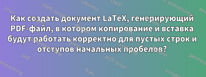 Как создать документ LaTeX, генерирующий PDF-файл, в котором копирование и вставка будут работать корректно для пустых строк и отступов начальных пробелов?