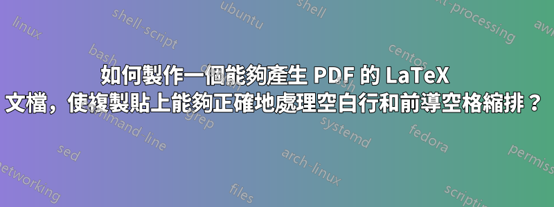 如何製作一個能夠產生 PDF 的 LaTeX 文檔，使複製貼上能夠正確地處理空白行和前導空格縮排？