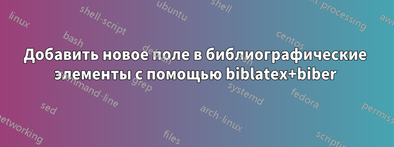 Добавить новое поле в библиографические элементы с помощью biblatex+biber