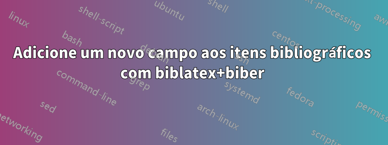 Adicione um novo campo aos itens bibliográficos com biblatex+biber