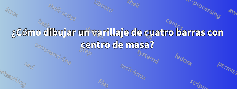 ¿Cómo dibujar un varillaje de cuatro barras con centro de masa?