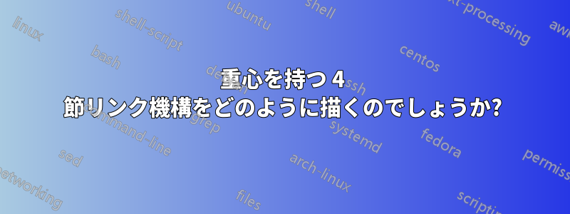 重心を持つ 4 節リンク機構をどのように描くのでしょうか?