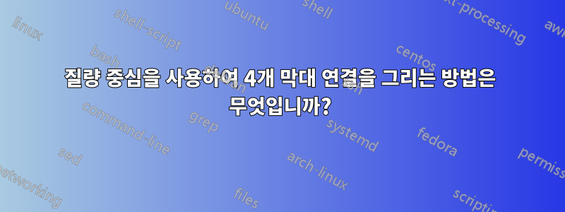 질량 중심을 사용하여 4개 막대 연결을 그리는 방법은 무엇입니까?