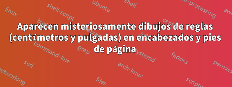 Aparecen misteriosamente dibujos de reglas (centímetros y pulgadas) en encabezados y pies de página